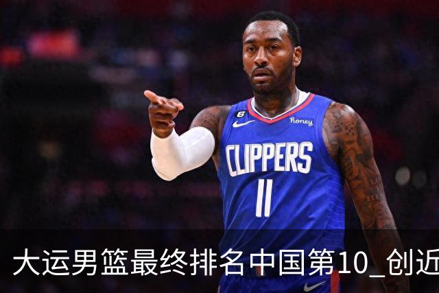 大运男篮最终排名中国第10 创近20年最佳战绩