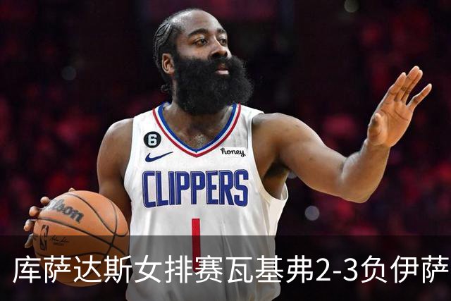 库萨达斯女排赛瓦基弗2-3负伊萨 首遭败绩仍夺魁