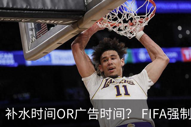 补水时间OR广告时间？ FIFA强制设置补水时间遭多方质疑